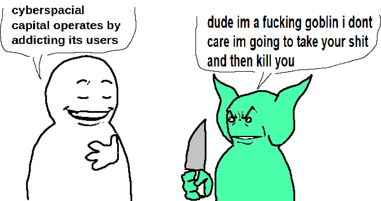 a drawing of a white blob-man proudly saying "cyberspacial capital operates by addicting its users" and a shorter green, big eared blob-goblin-man holding a knife saying "dude im a fucking goblin i dont care im going to take your shit and then kill you"
